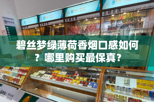 碧丝梦绿薄荷香烟口感如何？哪里购买最保真？